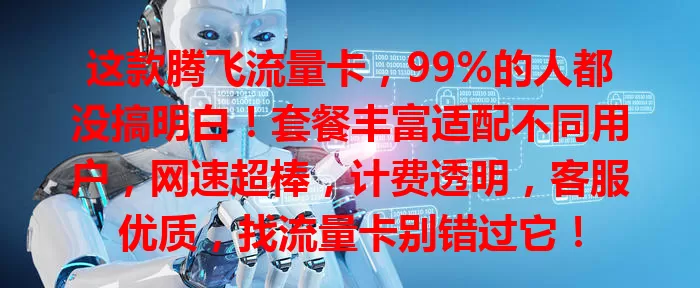 这款腾飞流量卡，99%的人都没搞明白！套餐丰富适配不同用户，网速超棒，计费透明，客服优质，找流量卡别错过它！