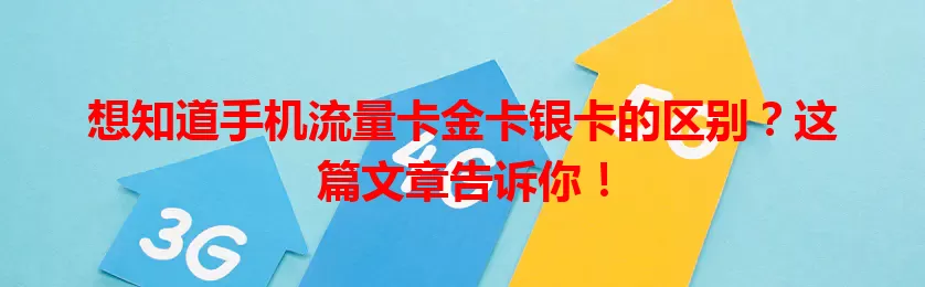 想知道手机流量卡金卡银卡的区别？这篇文章告诉你！