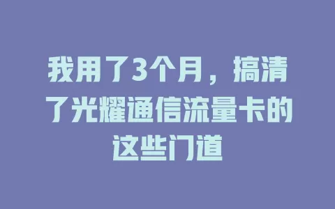 我用了3个月，搞清了光耀通信流量卡的这些门道