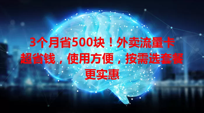 3个月省500块！外卖流量卡超省钱，使用方便，按需选套餐更实惠