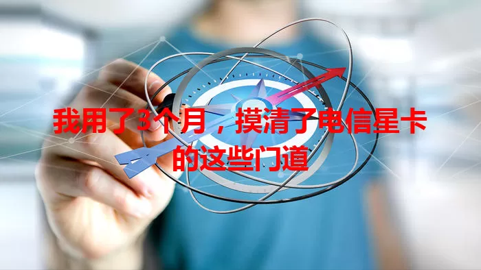 我用了3个月，摸清了电信星卡的这些门道