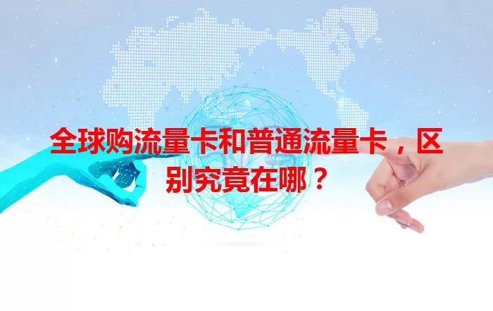 全球购流量卡和普通流量卡，区别究竟在哪？