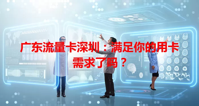 广东流量卡深圳：满足你的用卡需求了吗？