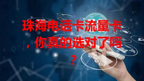 珠海电话卡流量卡，你真的选对了吗？