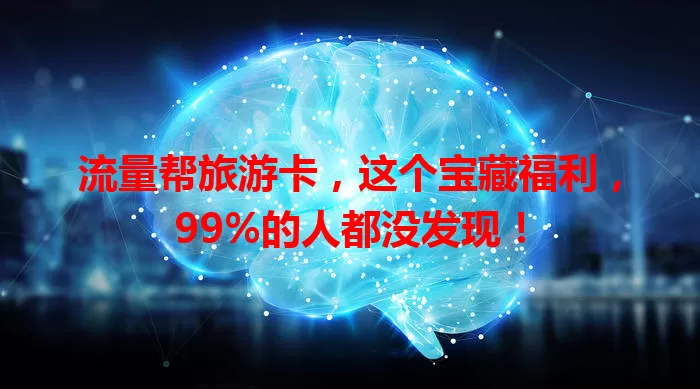 流量帮旅游卡，这个宝藏福利，99%的人都没发现！