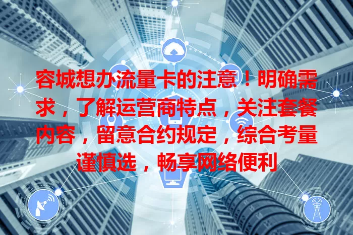 容城想办流量卡的注意！明确需求，了解运营商特点，关注套餐内容，留意合约规定，综合考量谨慎选，畅享网络便利