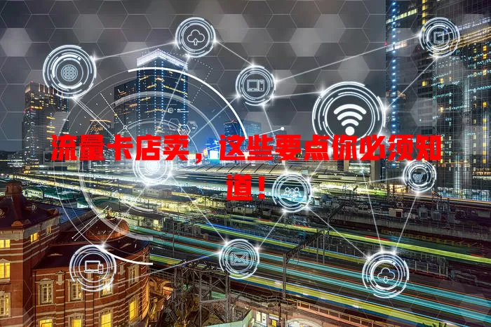 流量卡店卖，这些要点你必须知道！
