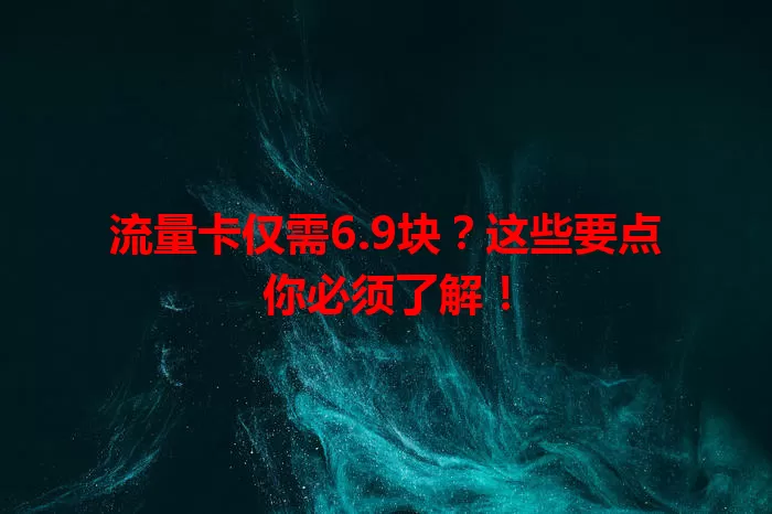流量卡仅需6.9块？这些要点你必须了解！