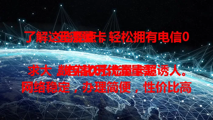 了解这些要点，轻松拥有电信0元流量卡

数字化时代流量需求大，电信0元流量卡超诱人。网络稳定，办理简便，性价比高。选卡时留意套餐内容，掌握这些，畅享数据畅游，让数字生活更精彩 。