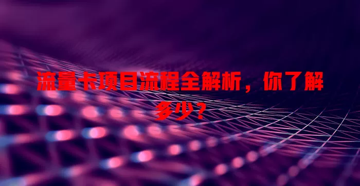 流量卡项目流程全解析，你了解多少？
