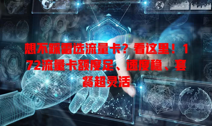 想不踩雷选流量卡？看这里！172流量卡额度足、速度稳、套餐超灵活