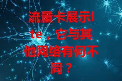 流量卡展示lte，它与其他网络有何不同？