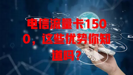 电信流量卡1500，这些优势你知道吗？