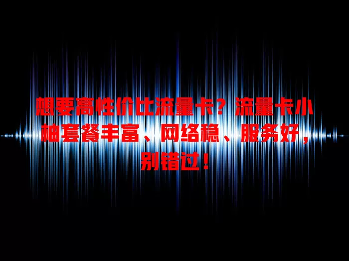 想要高性价比流量卡？流量卡小柚套餐丰富、网络稳、服务好，别错过！
