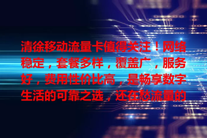 清徐移动流量卡值得关注！网络稳定，套餐多样，覆盖广，服务好，费用性价比高，是畅享数字生活的可靠之选，还在愁流量的快来看看！