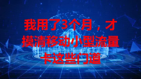 我用了3个月，才摸清移动小型流量卡这些门道