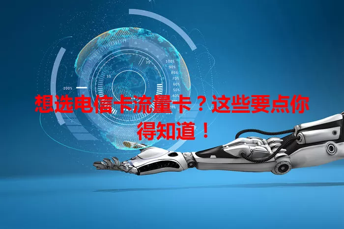 想选电信卡流量卡？这些要点你得知道！