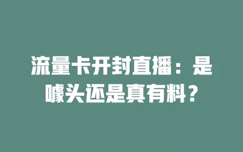 流量卡开封直播：是噱头还是真有料？