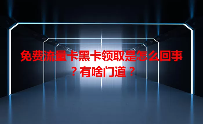免费流量卡黑卡领取是怎么回事？有啥门道？