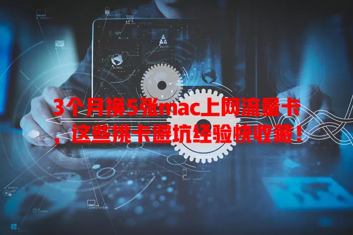 3个月换5张mac上网流量卡，这些挑卡避坑经验快收藏！