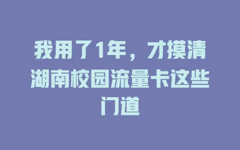 我用了1年，才摸清湖南校园流量卡这些门道
