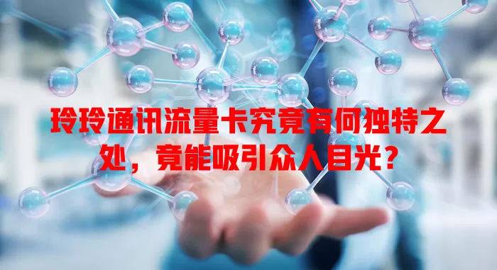 玲玲通讯流量卡究竟有何独特之处，竟能吸引众人目光？