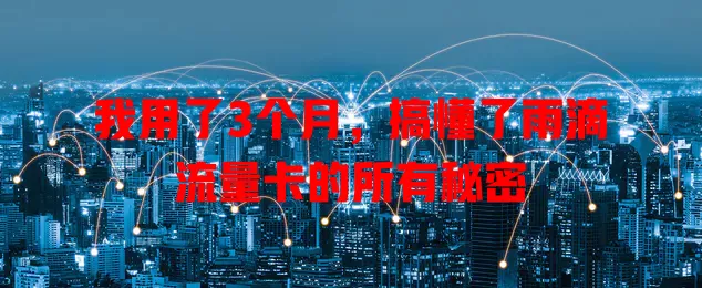 我用了3个月，搞懂了雨滴流量卡的所有秘密