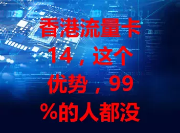 香港流量卡14，这个优势，99%的人都没发现！