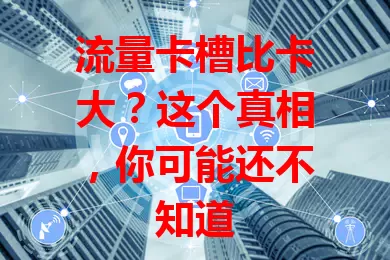流量卡槽比卡大？这个真相，你可能还不知道