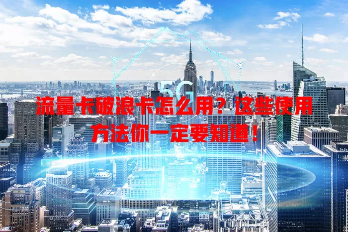 流量卡破浪卡怎么用？这些使用方法你一定要知道！