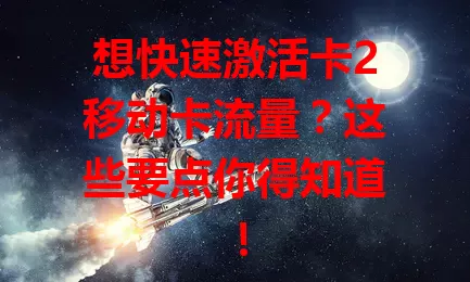 想快速激活卡2移动卡流量？这些要点你得知道！