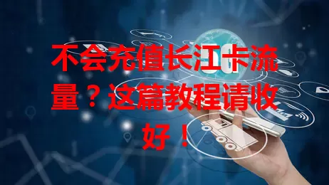 不会充值长江卡流量？这篇教程请收好！