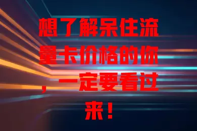 想了解呆住流量卡价格的你，一定要看过来！