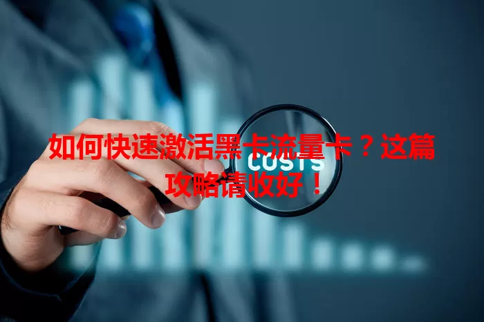 如何快速激活黑卡流量卡？这篇攻略请收好！