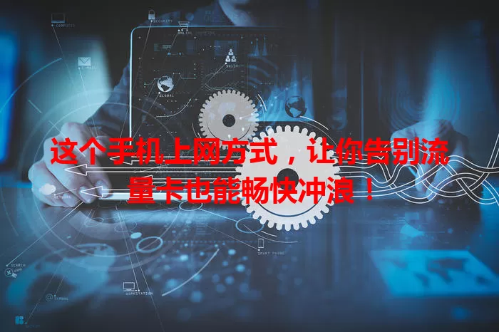 这个手机上网方式，让你告别流量卡也能畅快冲浪！