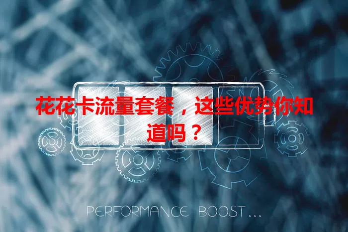 花花卡流量套餐，这些优势你知道吗？