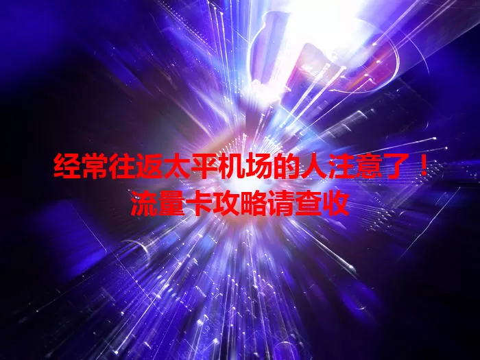 经常往返太平机场的人注意了！流量卡攻略请查收