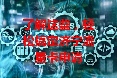 了解这些，轻松搞定济宁流量卡申请