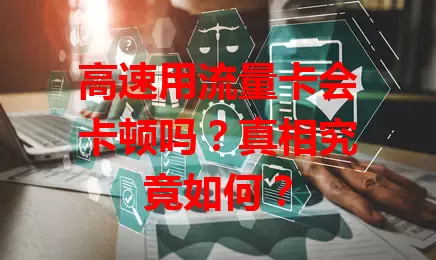 高速用流量卡会卡顿吗？真相究竟如何？