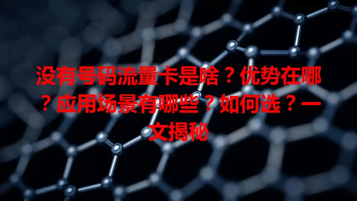 没有号码流量卡是啥？优势在哪？应用场景有哪些？如何选？一文揭秘