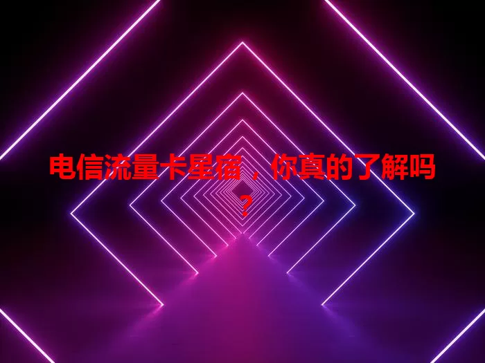 电信流量卡星宿，你真的了解吗？
