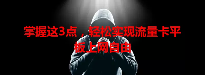 掌握这3点，轻松实现流量卡平板上网自由