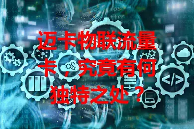 迈卡物联流量卡，究竟有何独特之处？