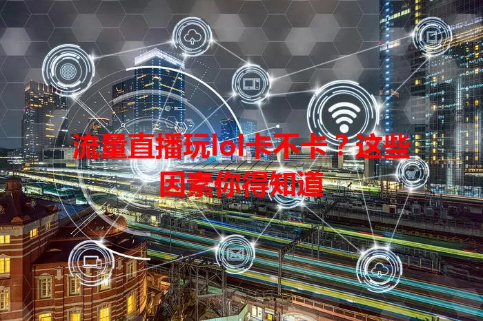 流量直播玩lol卡不卡？这些因素你得知道