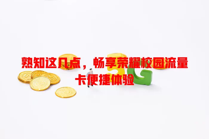 熟知这几点，畅享荣耀校园流量卡便捷体验