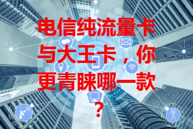 电信纯流量卡与大王卡，你更青睐哪一款？