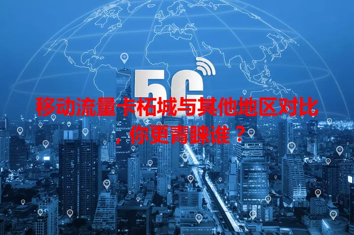 移动流量卡柘城与其他地区对比，你更青睐谁？