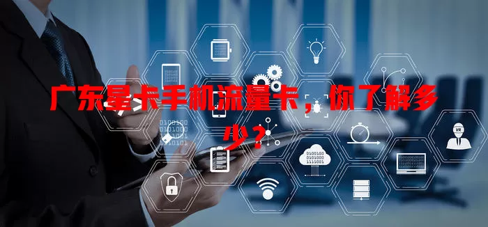 广东星卡手机流量卡，你了解多少？