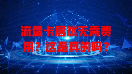 流量卡居然无需费用？这是真的吗？