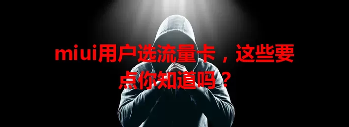 miui用户选流量卡，这些要点你知道吗？